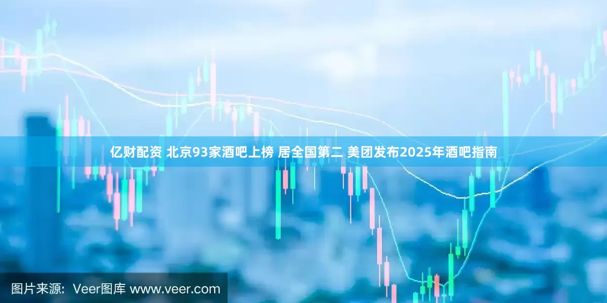 亿财配资 北京93家酒吧上榜 居全国第二 美团发布2025年酒吧指南