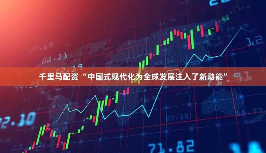 千里马配资 “中国式现代化为全球发展注入了新动能”
