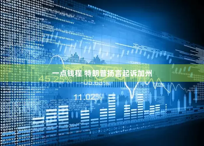 一点钱程 特朗普扬言起诉加州