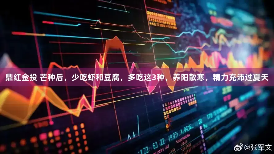 鼎红金投 芒种后，少吃虾和豆腐，多吃这3种，养阳散寒，精力充沛过夏天